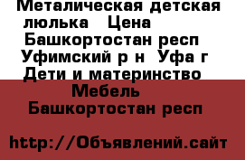 Металическая детская люлька › Цена ­ 5 000 - Башкортостан респ., Уфимский р-н, Уфа г. Дети и материнство » Мебель   . Башкортостан респ.